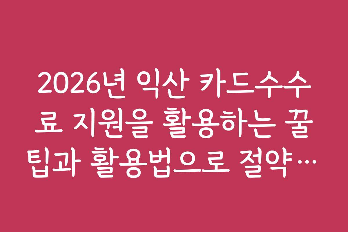 2026년 익산 카드수수료 지원을 활용하는 꿀팁과 활용법으로 절약하는 방법