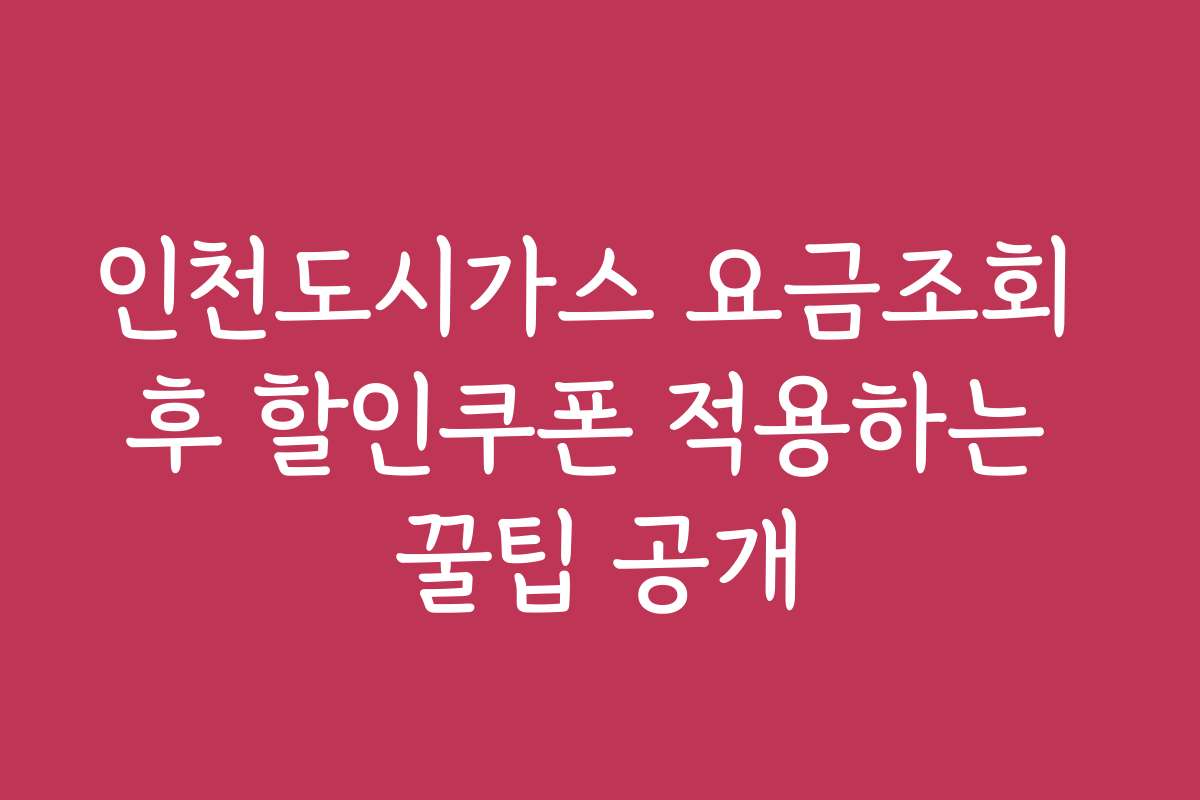 인천도시가스 요금조회 후 할인쿠폰 적용하는 꿀팁 공개