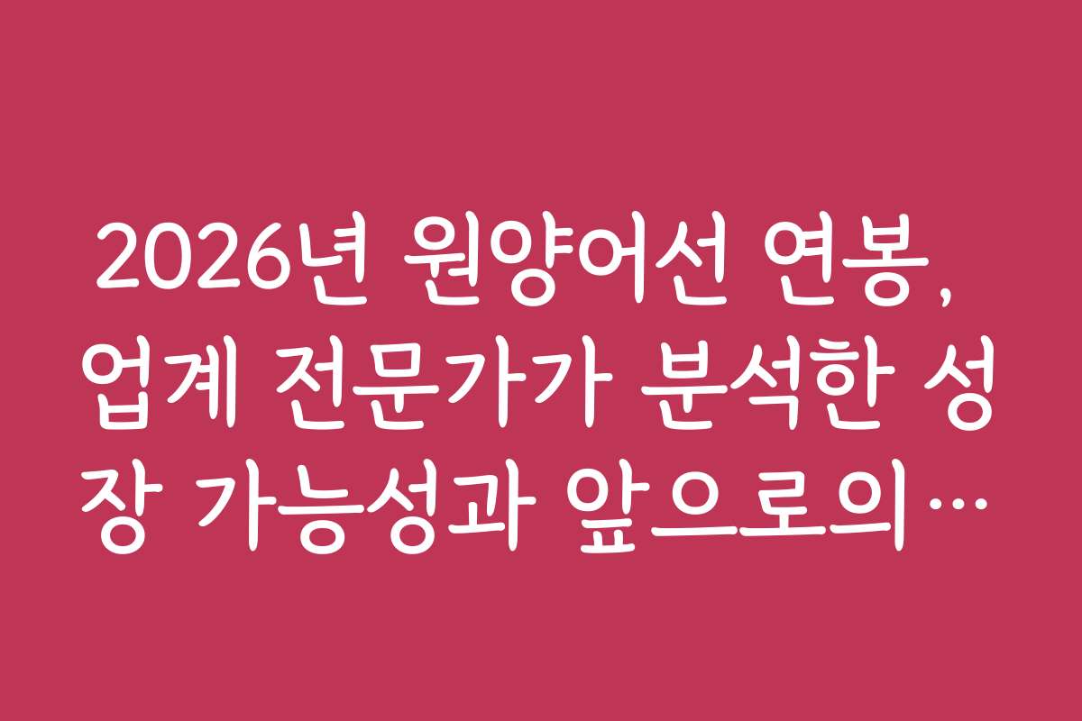2026년 원양어선 연봉, 업계 전문가가 분석한 성장 가능성과 앞으로의 방향성을 파악하세요