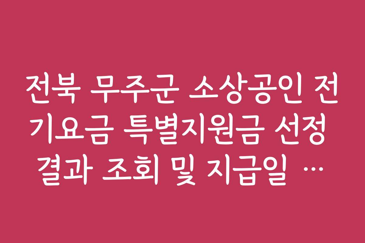 전북 무주군 소상공인 전기요금 특별지원금 선정 결과 조회 및 지급일 안내