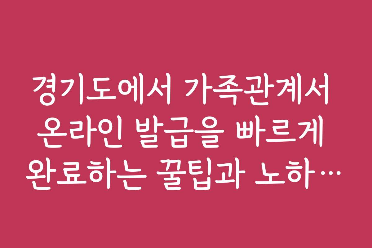 경기도에서 가족관계서 온라인 발급을 빠르게 완료하는 꿀팁과 노하우를 공개합니다
