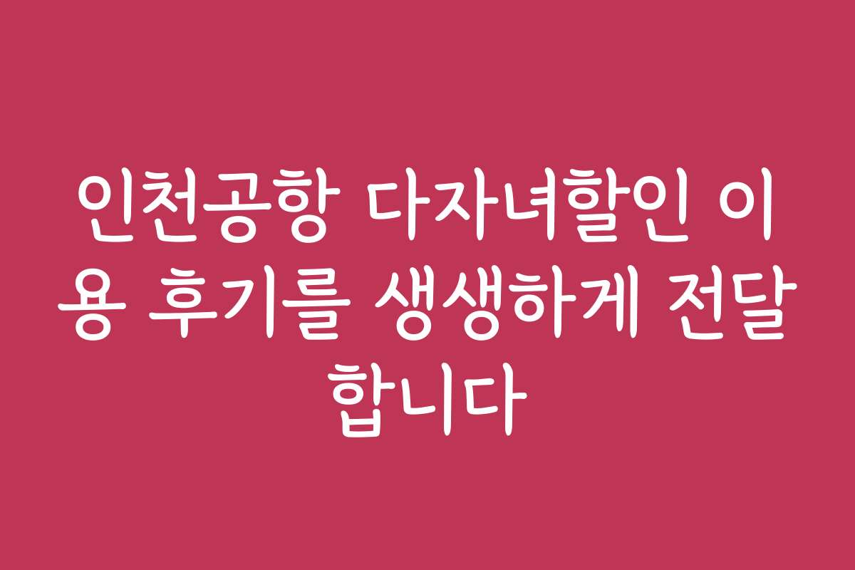 인천공항 다자녀할인 이용 후기를 생생하게 전달합니다