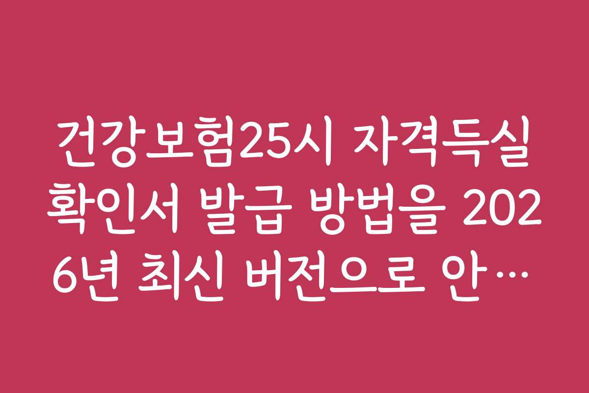 건강보험25시 자격득실확인서 발급 방법을 2026년 최신 버전으로 안내합니다