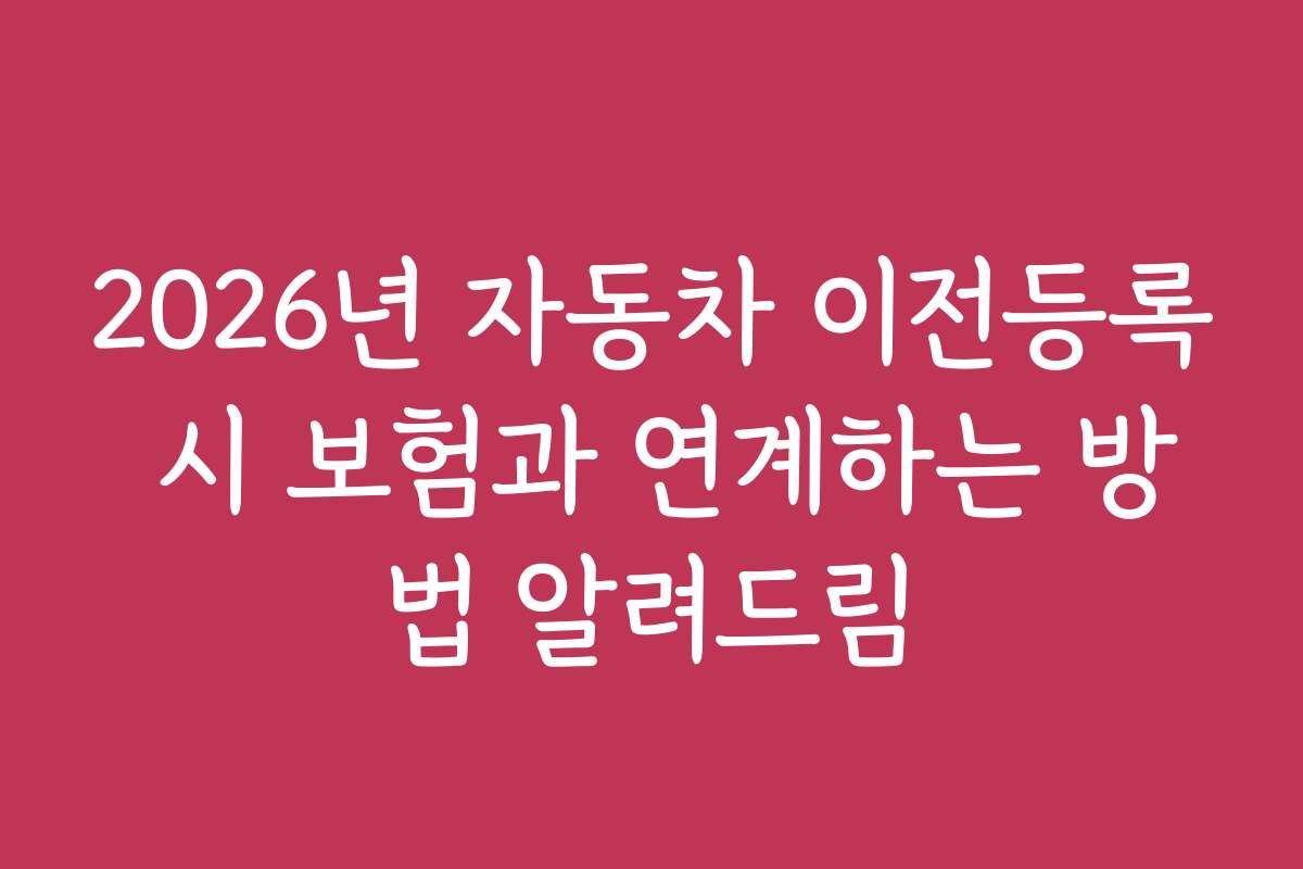 2026년 자동차 이전등록 시 보험과 연계하는 방법 알려드림