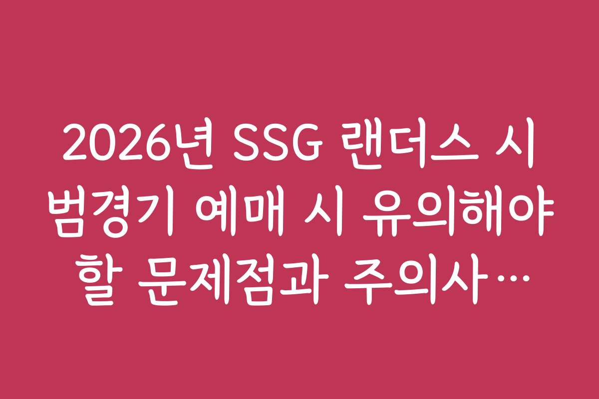 2026년 SSG 랜더스 시범경기 예매 시 유의해야 할 문제점과 주의사항을 알려드립니다