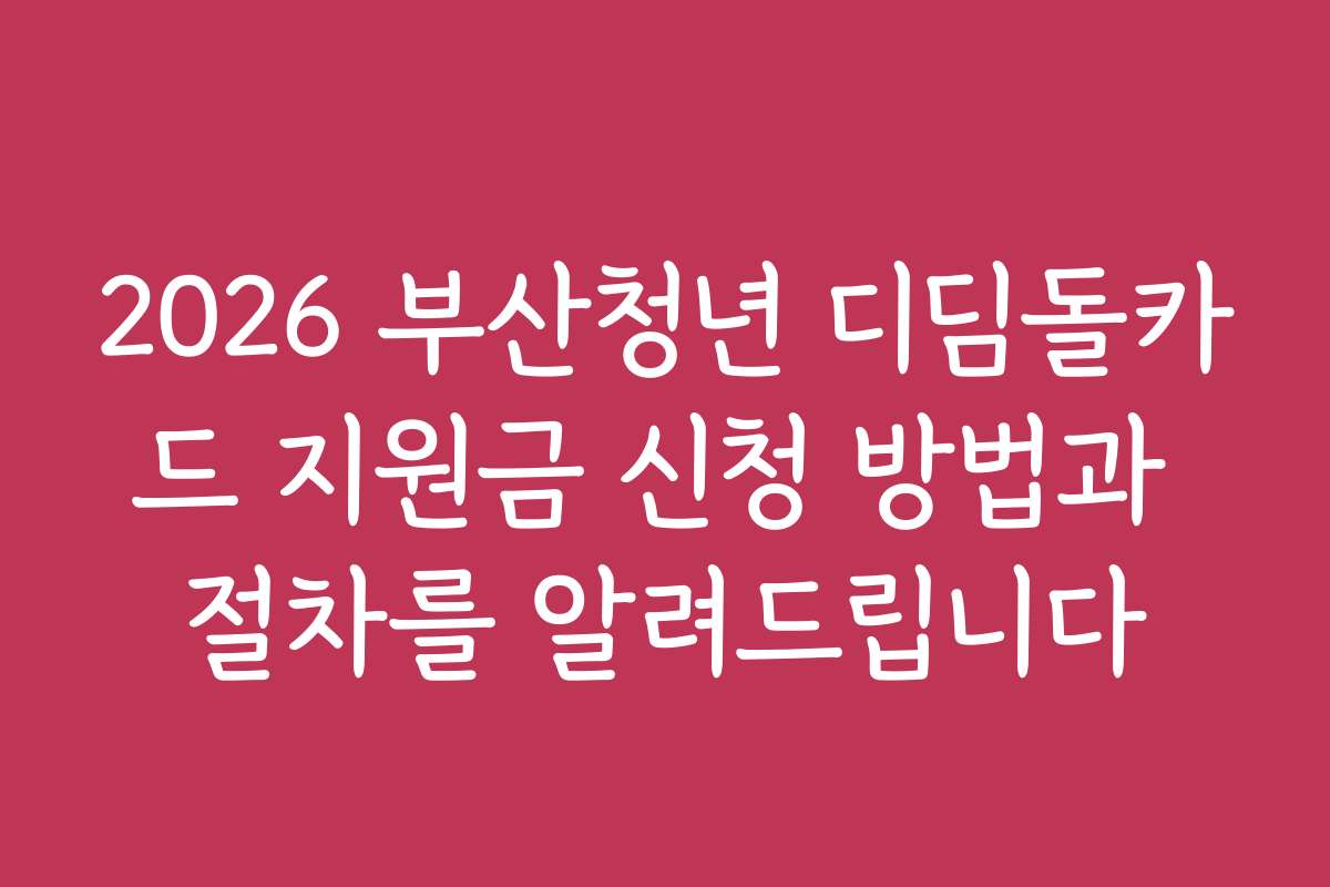 2026 부산청년 디딤돌카드 지원금 신청 방법과 절차를 알려드립니다