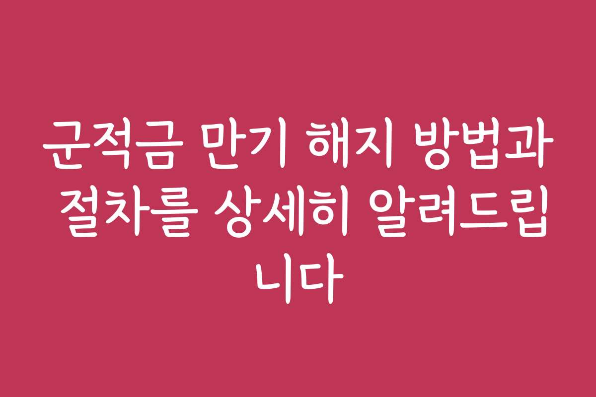 군적금 만기 해지 방법과 절차를 상세히 알려드립니다