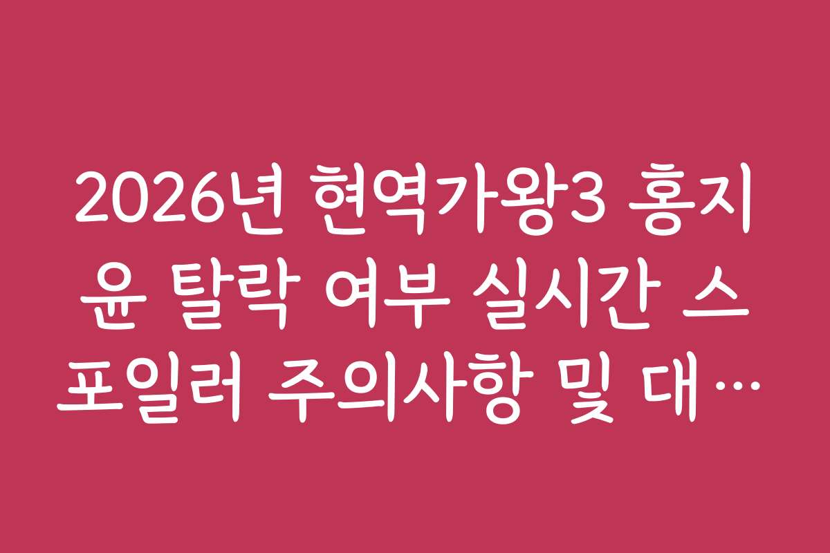 2026년 현역가왕3 홍지윤 탈락 여부 실시간 스포일러 주의사항 및 대처법