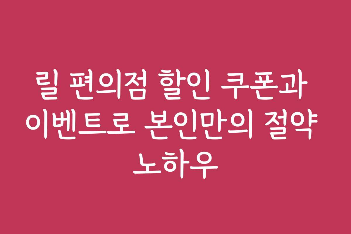 릴 편의점 할인 쿠폰과 이벤트로 본인만의 절약 노하우