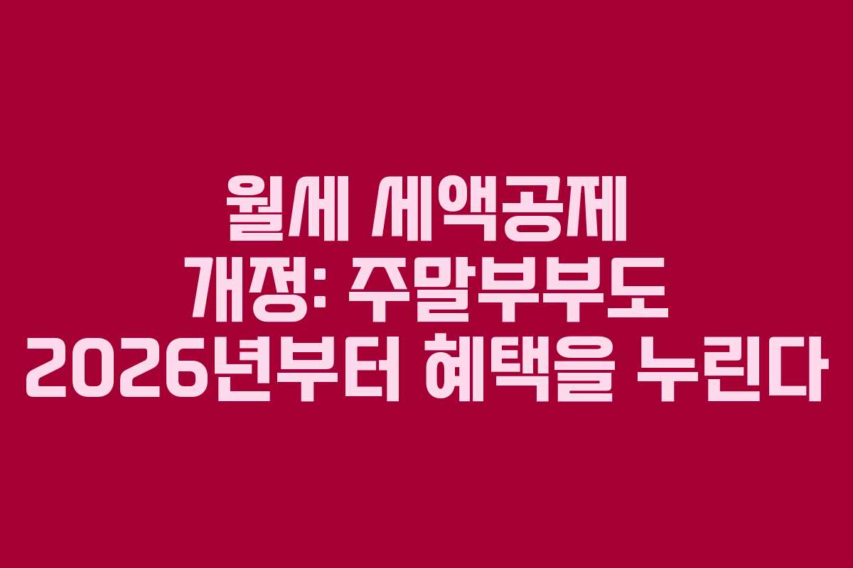 월세 세액공제 개정: 주말부부도 2026년부터 혜택을 누린다