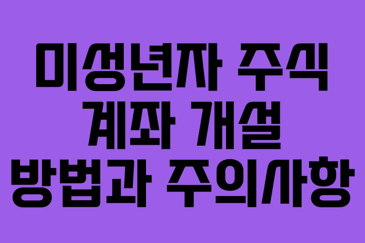 미성년자 주식 계좌 개설 방법과 주의사항