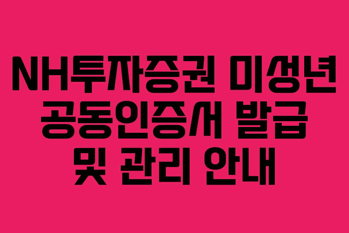 NH투자증권 미성년 공동인증서 발급 및 관리 안내