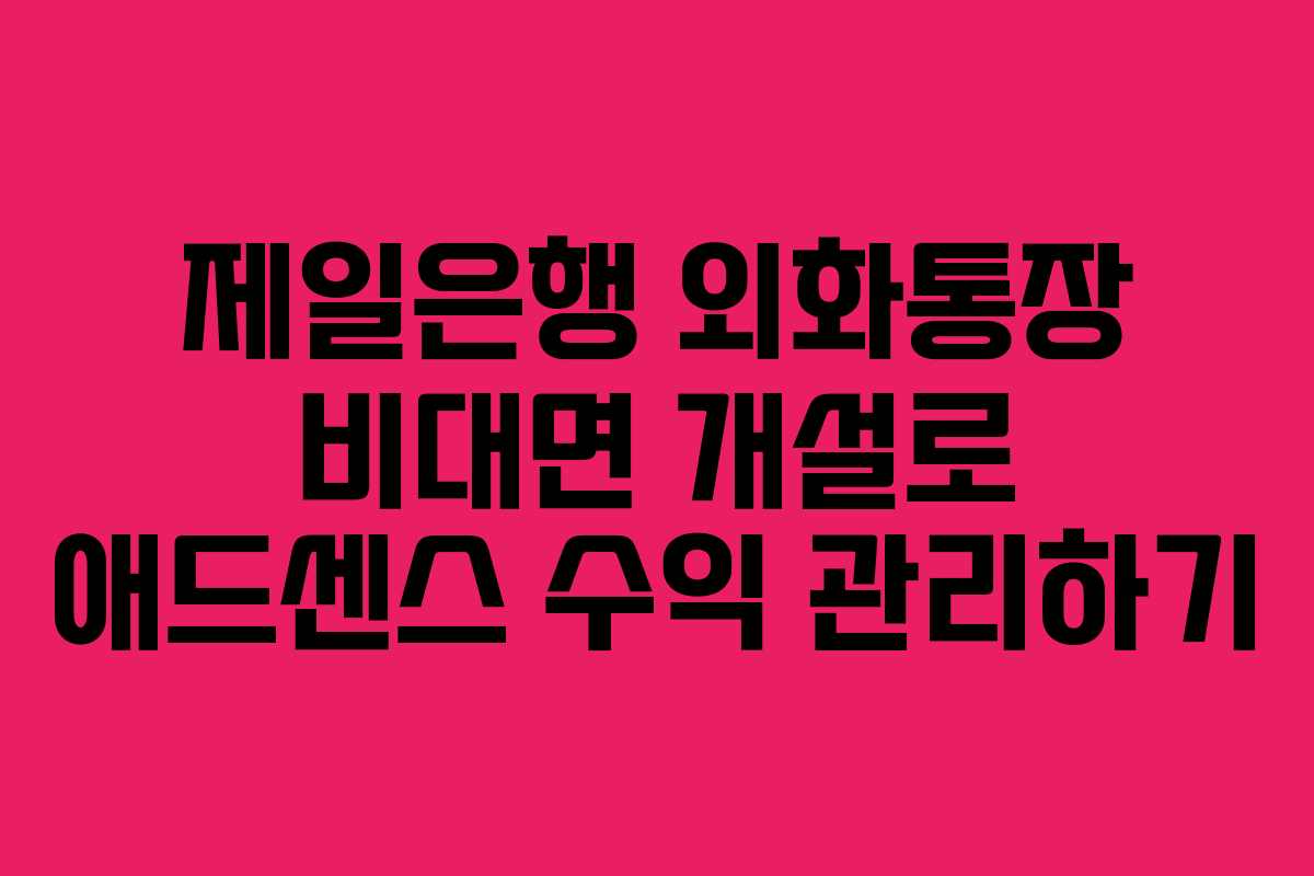 제일은행 외화통장 비대면 개설로 애드센스 수익 관리하기