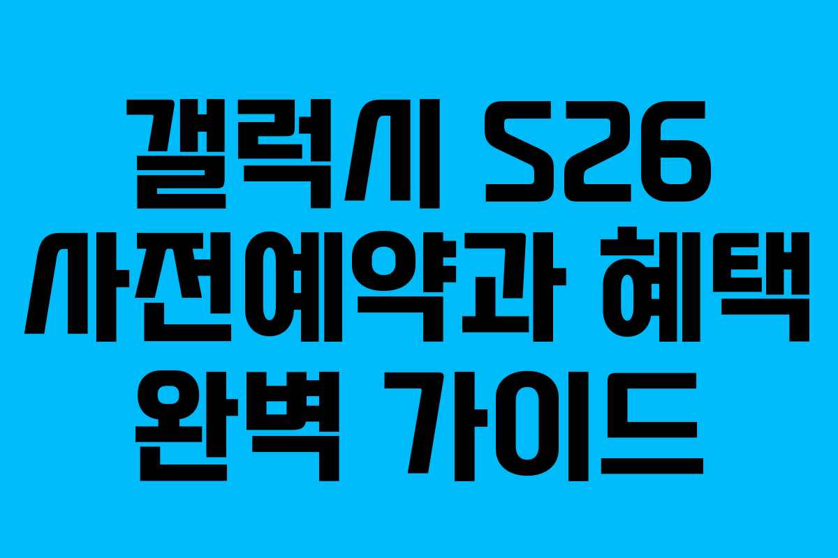 갤럭시 S26 사전예약과 혜택 완벽 가이드