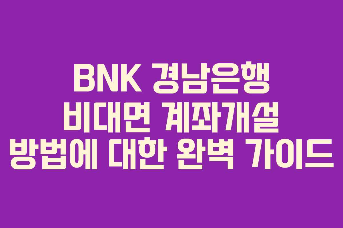 BNK 경남은행 비대면 계좌개설 방법에 대한 완벽 가이드