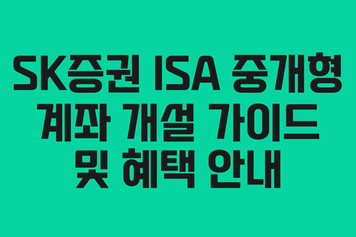 SK증권 ISA 중개형 계좌 개설 가이드 및 혜택 안내