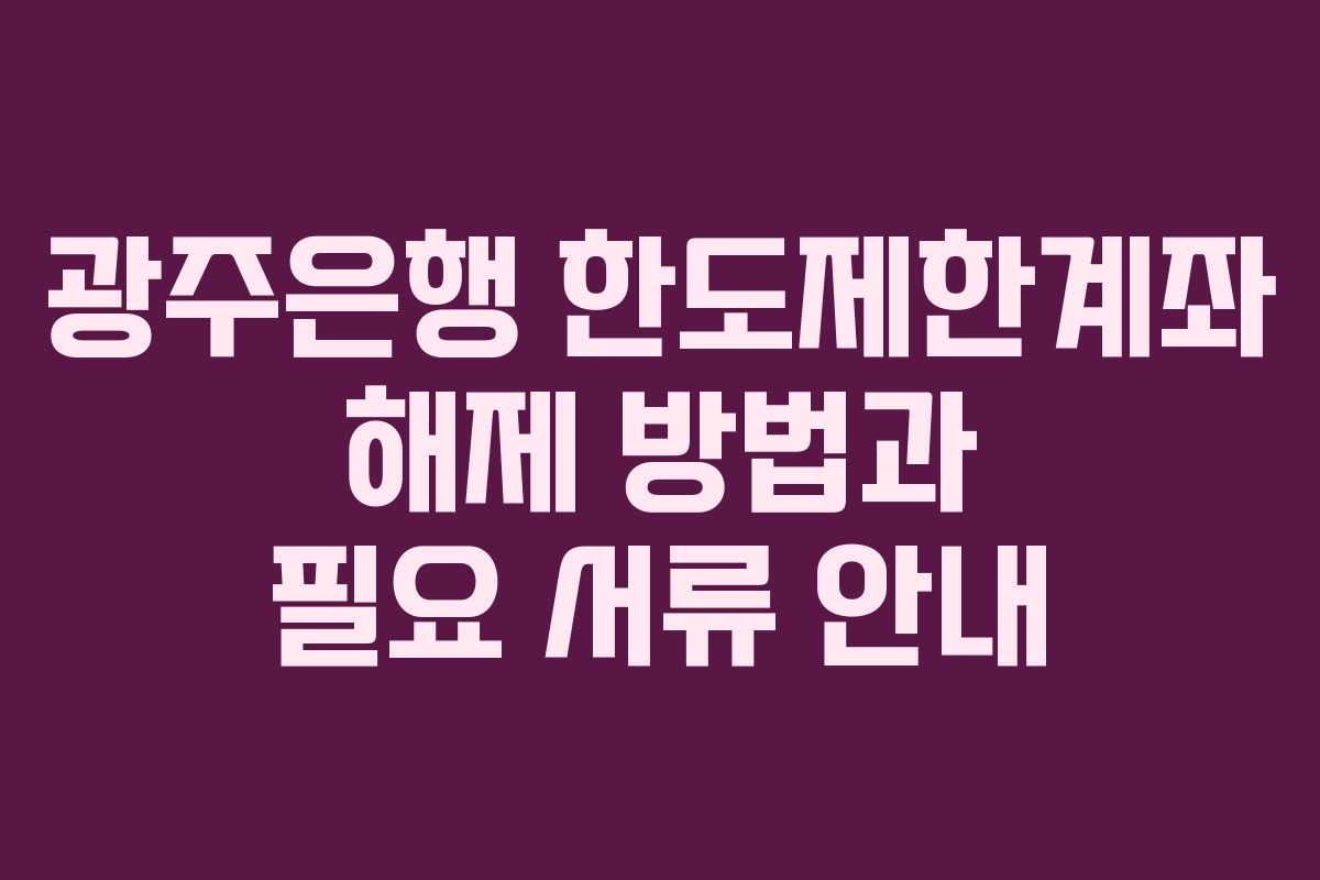 광주은행 한도제한계좌 해제 방법과 필요 서류 안내