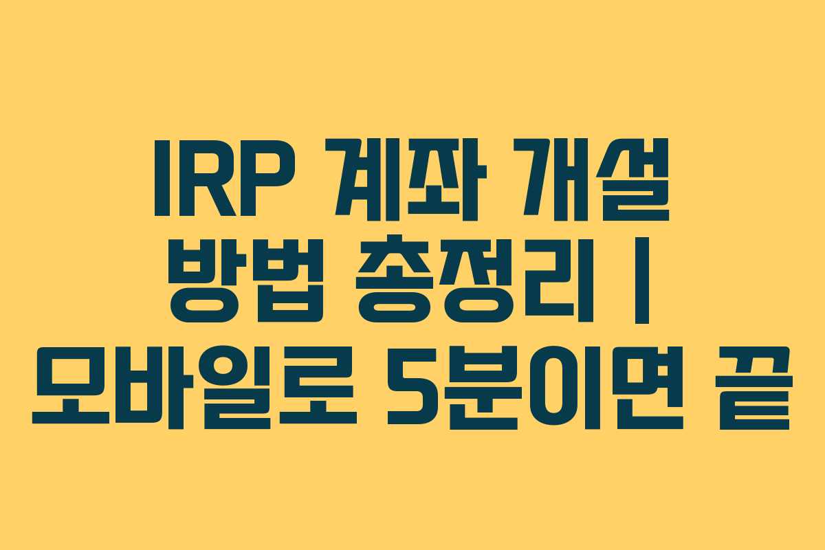 IRP 계좌 개설 방법 총정리 | 모바일로 5분이면 끝
