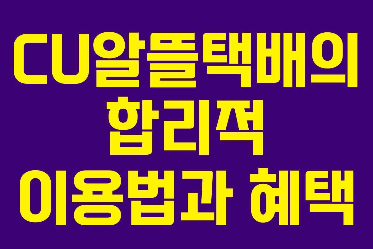 CU알뜰택배의 합리적 이용법과 혜택