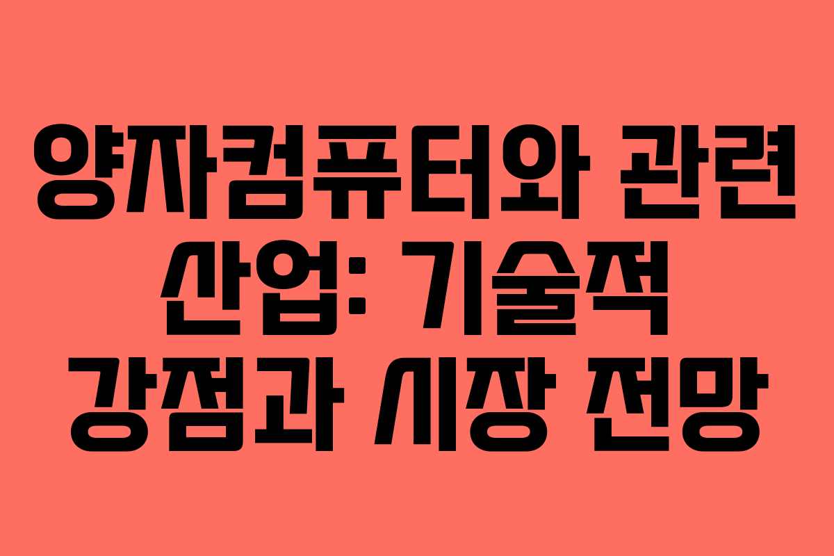 양자컴퓨터와 관련 산업: 기술적 강점과 시장 전망