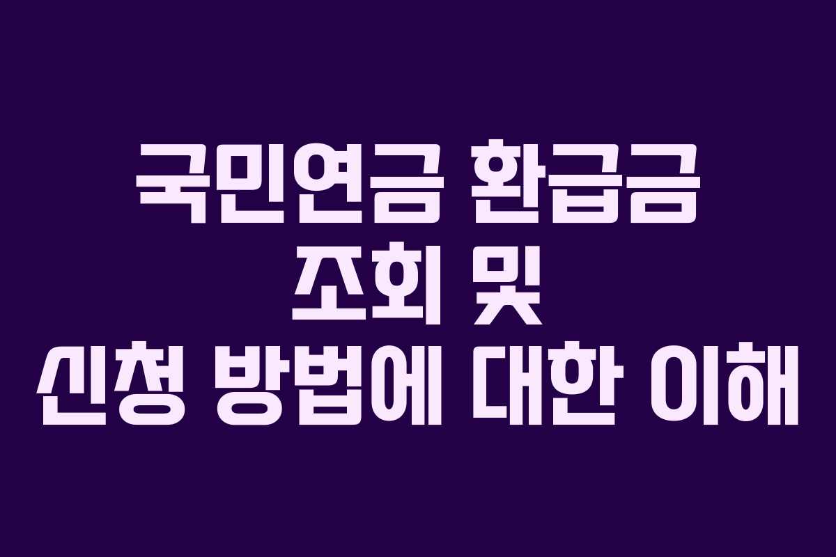 국민연금 환급금 조회 및 신청 방법에 대한 이해