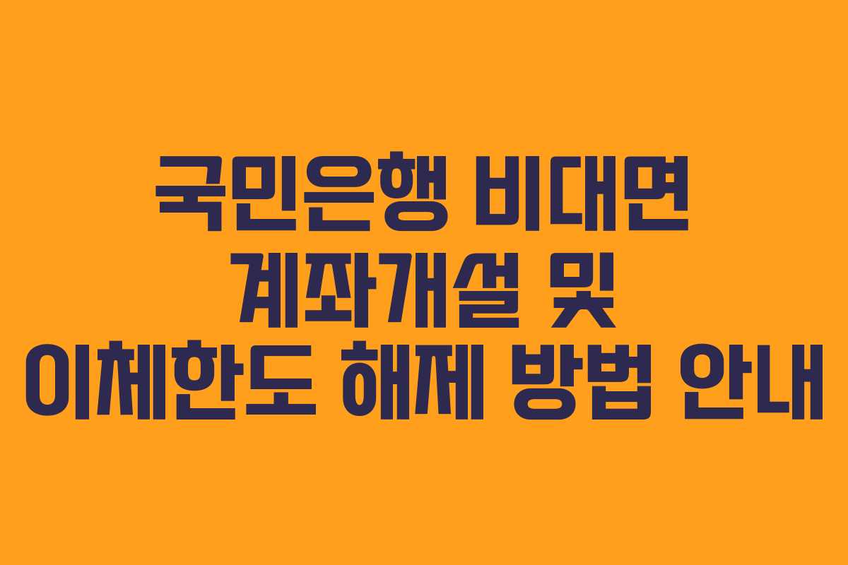 국민은행 비대면 계좌개설 및 이체한도 해제 방법 안내