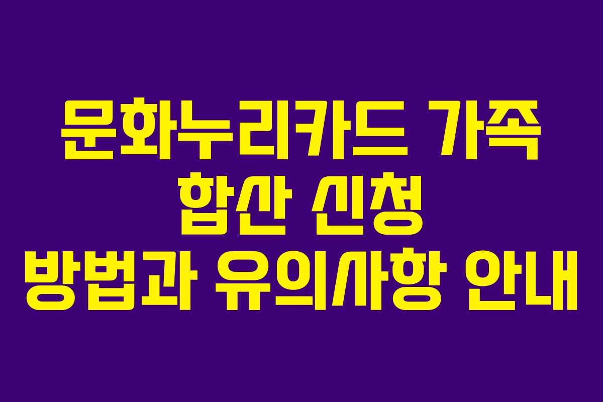 문화누리카드 가족 합산 신청 방법과 유의사항 안내