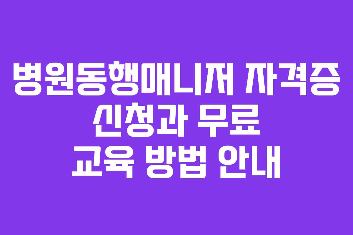 병원동행매니저 자격증 신청과 무료 교육 방법 안내