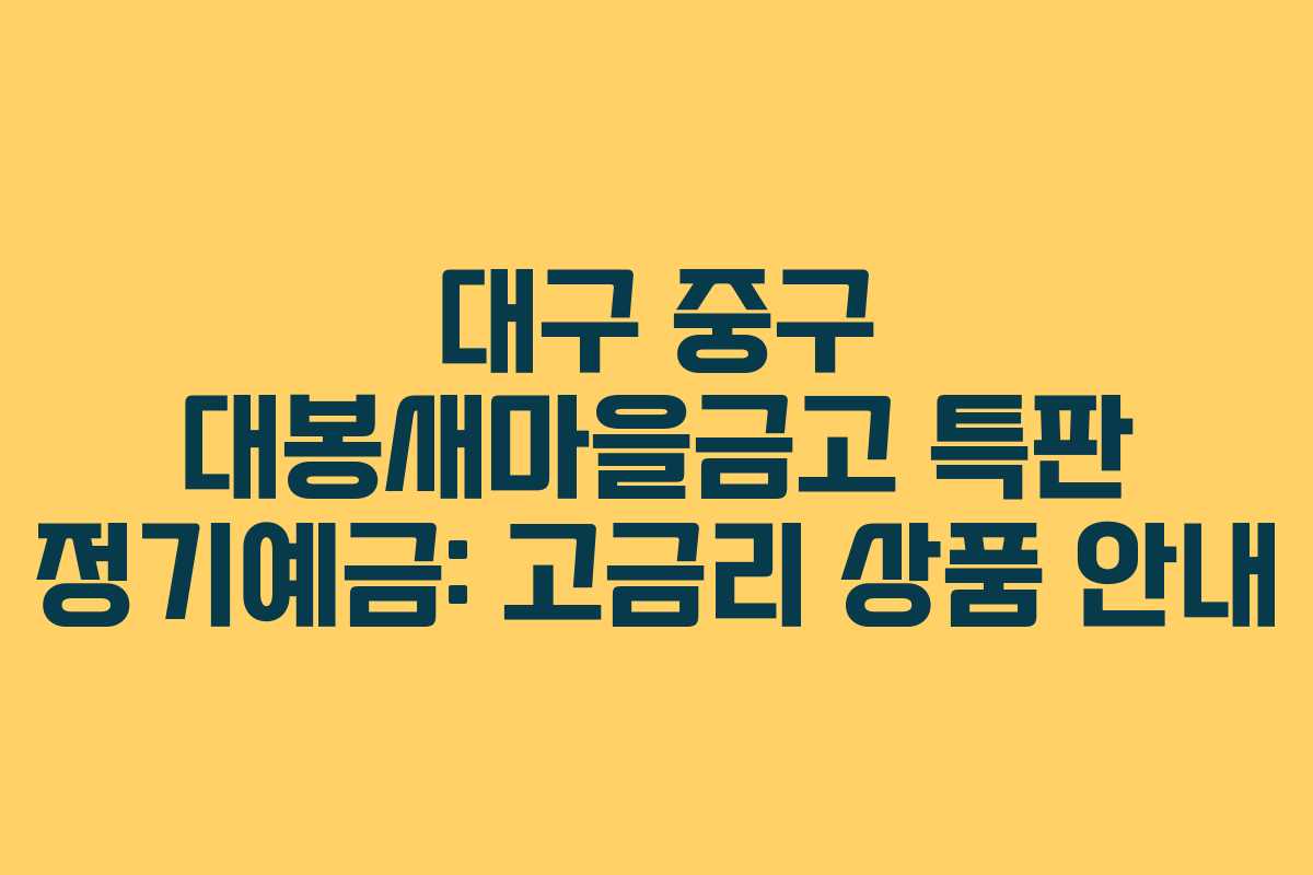 대구 중구 대봉새마을금고 특판 정기예금: 고금리 상품 안내