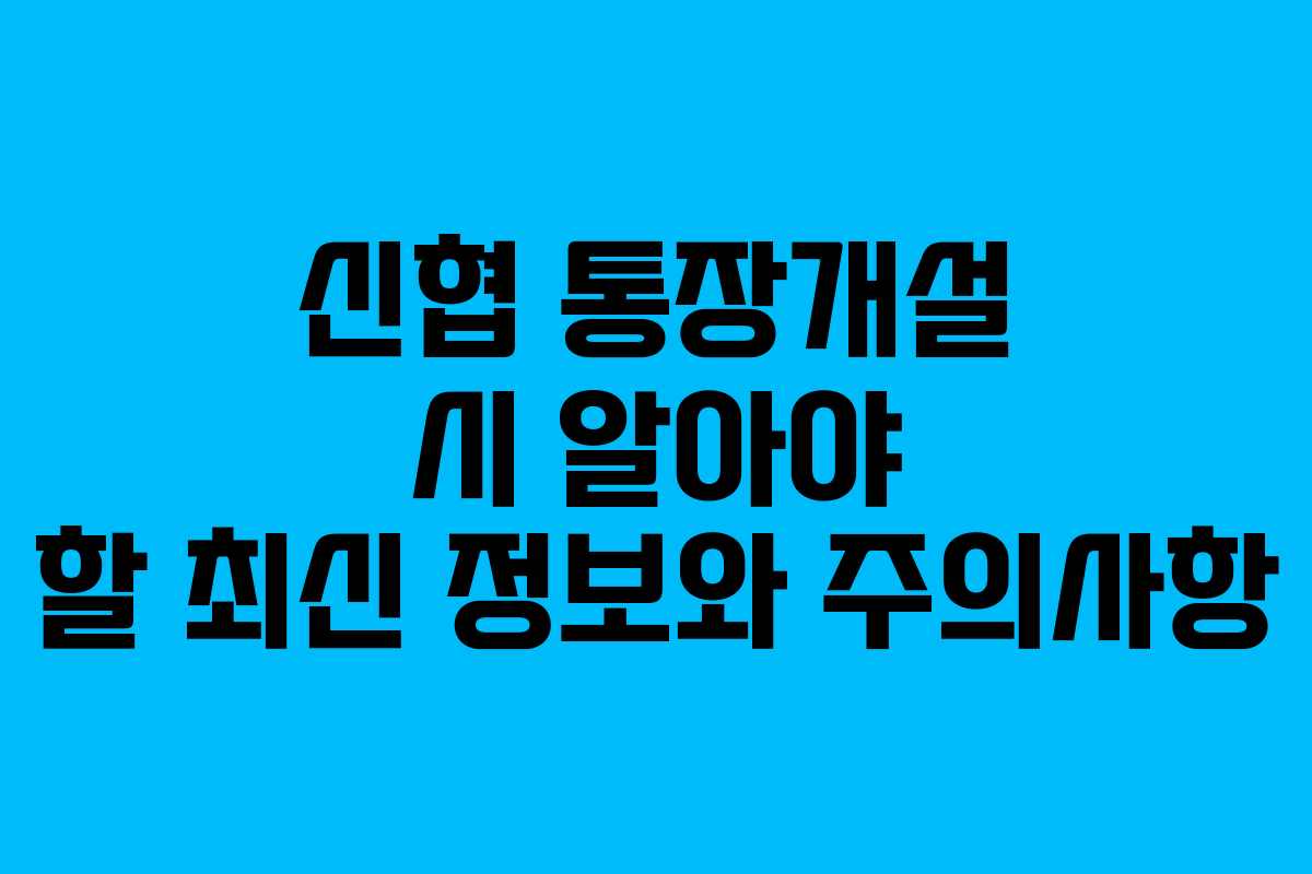 신협 통장개설 시 알아야 할 최신 정보와 주의사항