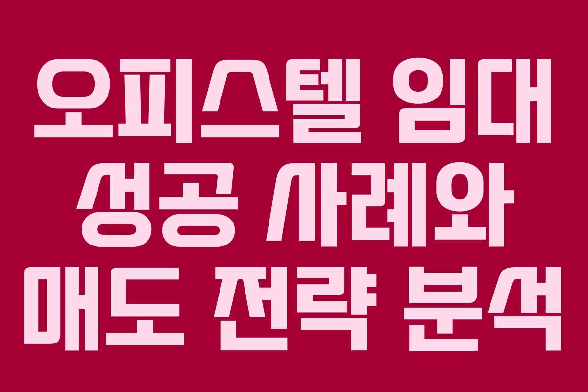 오피스텔 임대 성공 사례와 매도 전략 분석