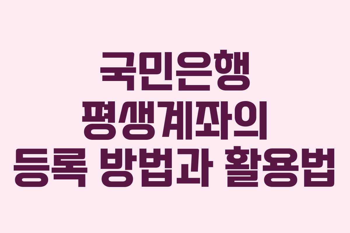 국민은행 평생계좌의 등록 방법과 활용법