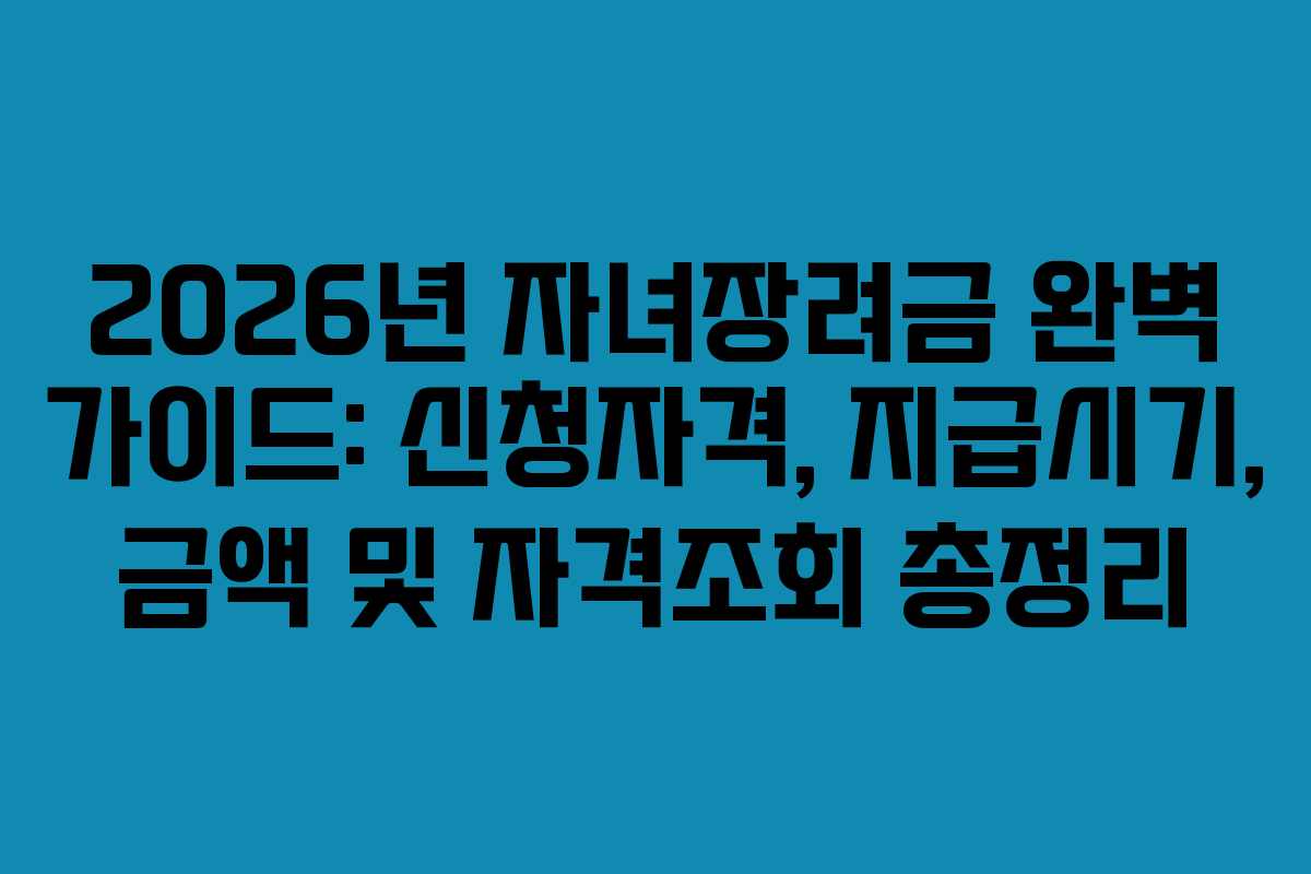 2026년 자녀장려금 완벽 가이드: 신청자격, 지급시기, 금액 및 자격조회 총정리