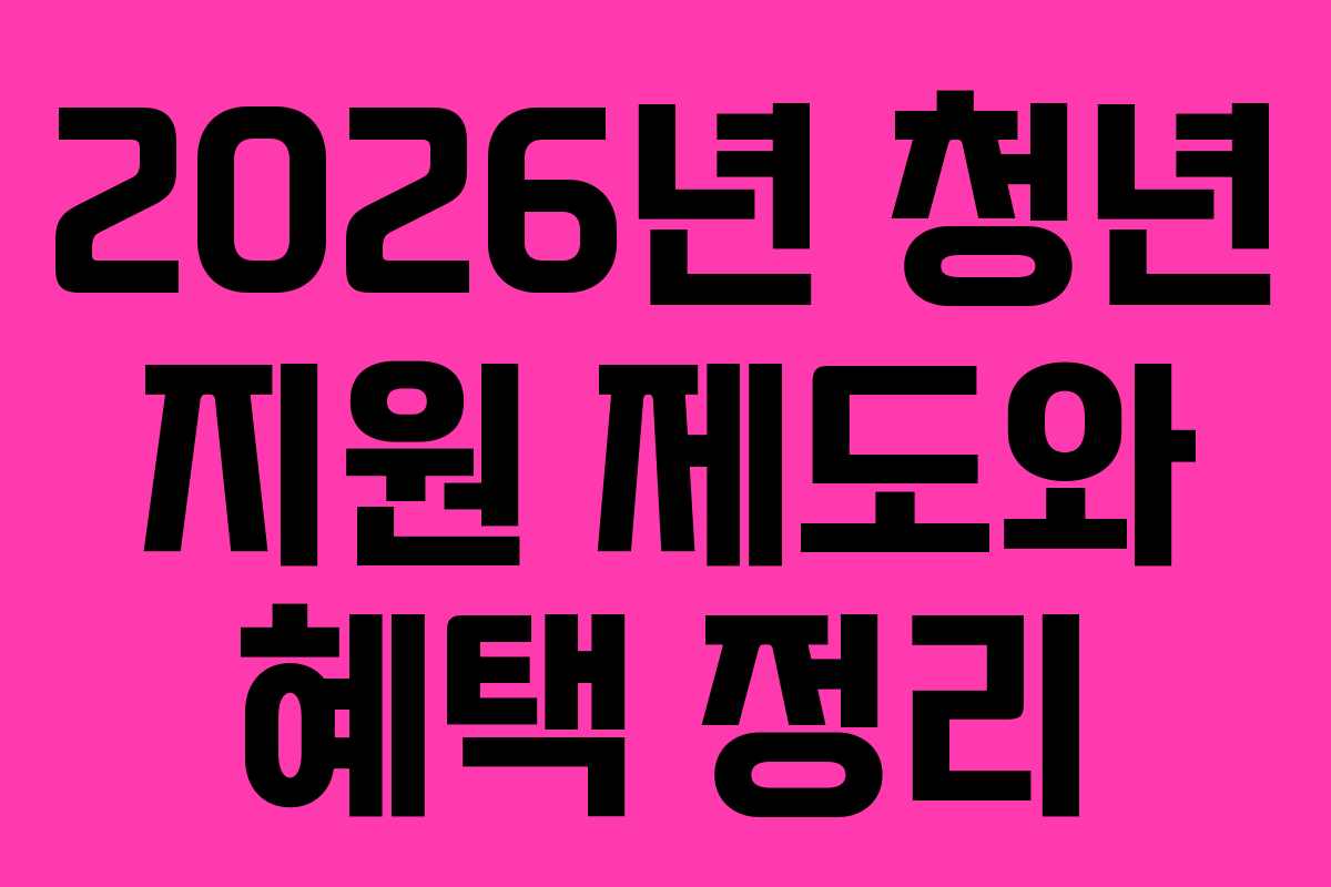 2026년 청년 지원 제도와 혜택 정리