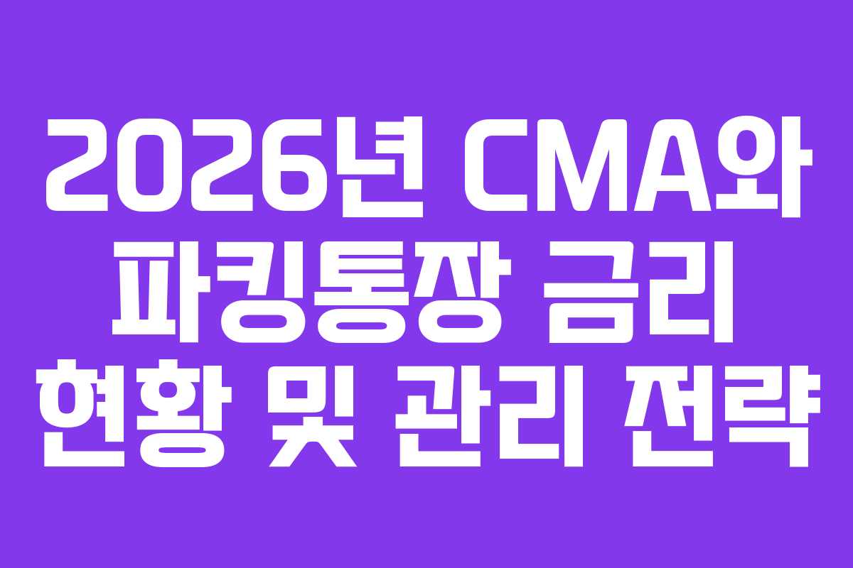 2026년 CMA와 파킹통장 금리 현황 및 관리 전략