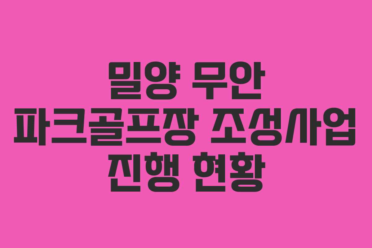 밀양 무안 파크골프장 조성사업 진행 현황