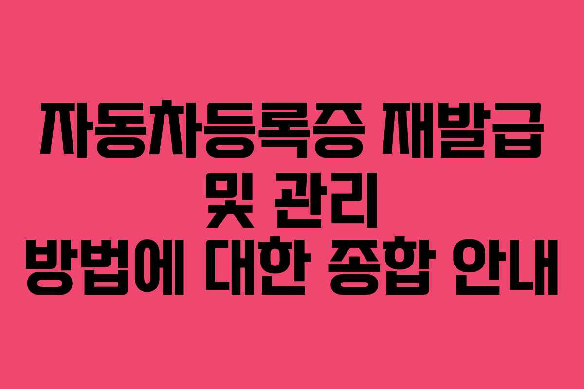 자동차등록증 재발급 및 관리 방법에 대한 종합 안내