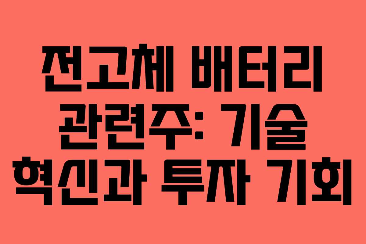 전고체 배터리 관련주: 기술 혁신과 투자 기회