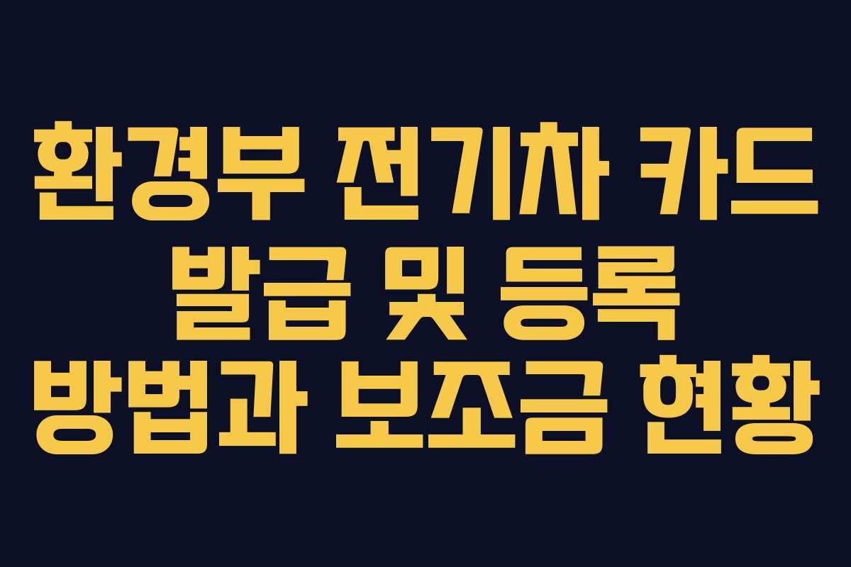 환경부 전기차 카드 발급 및 등록 방법과 보조금 현황