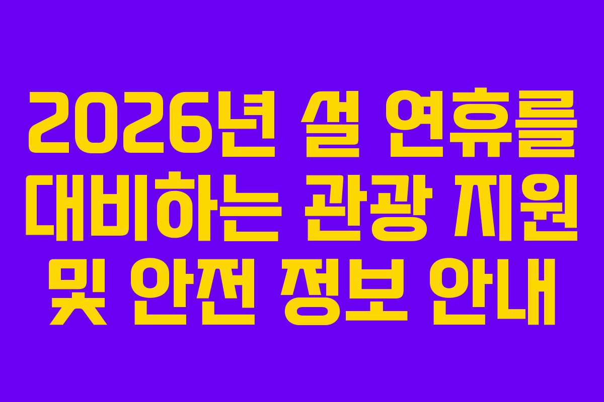 2026년 설 연휴를 대비하는 관광 지원 및 안전 정보 안내
