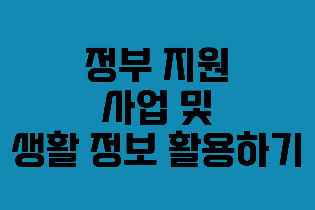 정부 지원 사업 및 생활 정보 활용하기