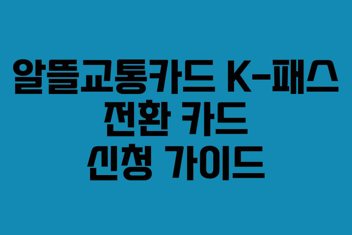 알뜰교통카드 K-패스 전환 카드 신청 가이드