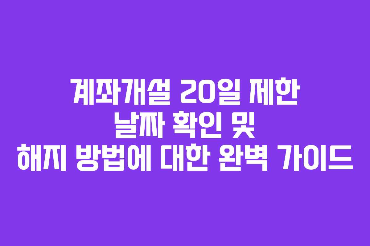 계좌개설 20일 제한 날짜 확인 및 해지 방법에 대한 완벽 가이드