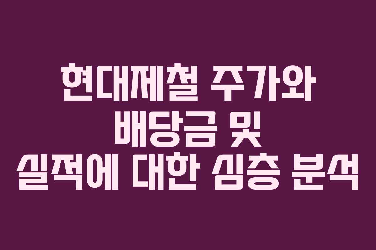 현대제철 주가와 배당금 및 실적에 대한 심층 분석