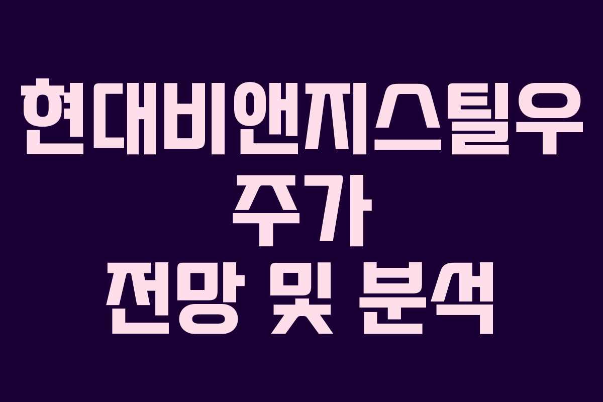 현대비앤지스틸우 주가 전망 및 분석