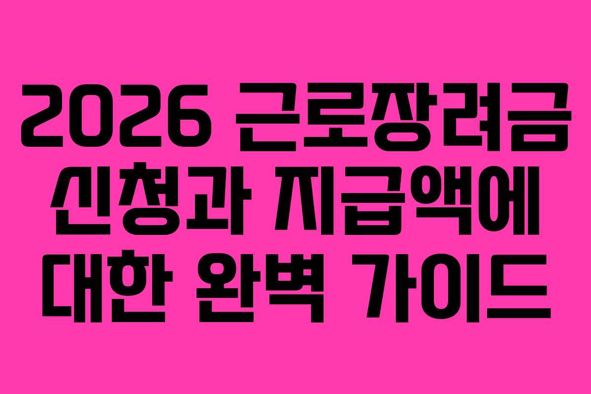 2026 근로장려금 신청과 지급액에 대한 완벽 가이드
