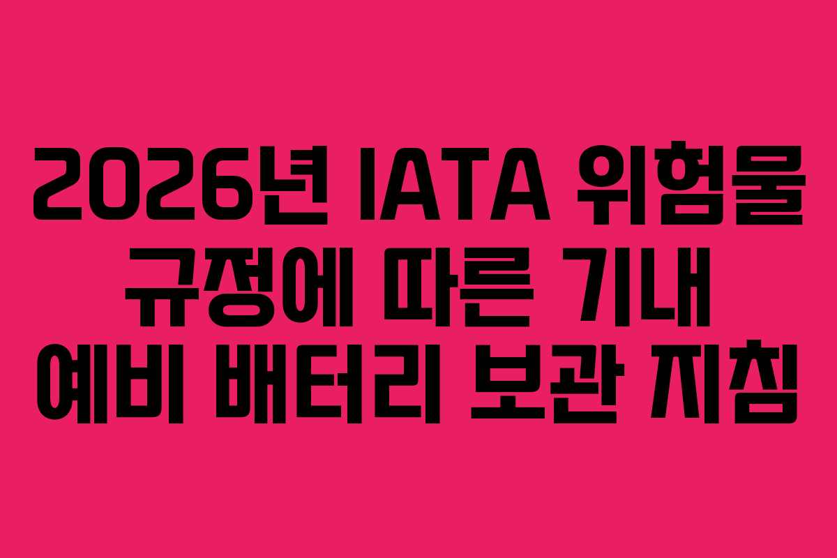 2026년 IATA 위험물 규정에 따른 기내 예비 배터리 보관 지침