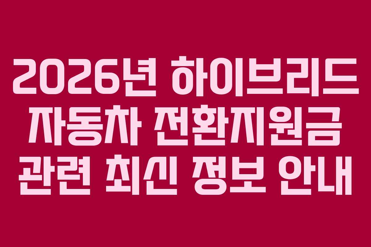 2026년 하이브리드 자동차 전환지원금 관련 최신 정보 안내