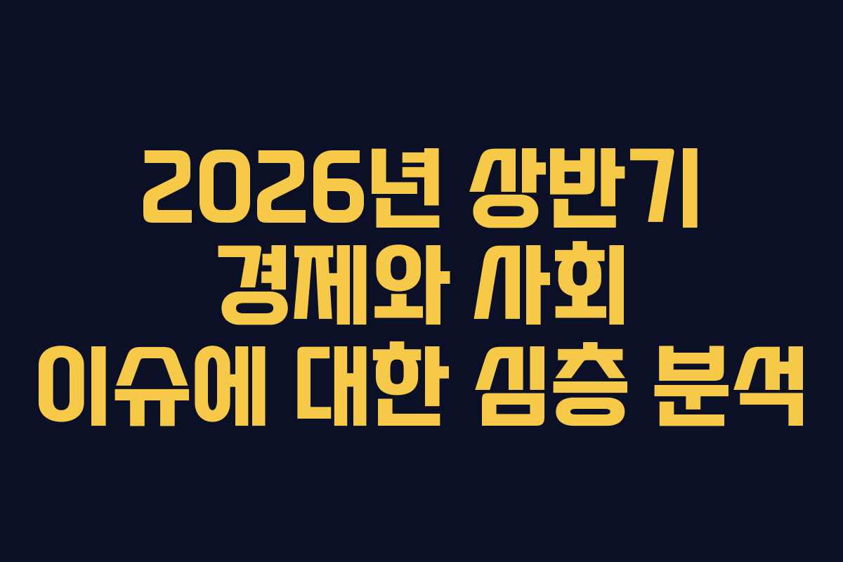 2026년 상반기 경제와 사회 이슈에 대한 심층 분석