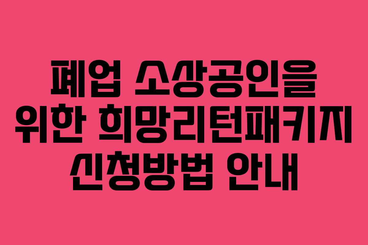 폐업 소상공인을 위한 희망리턴패키지 신청방법 안내
